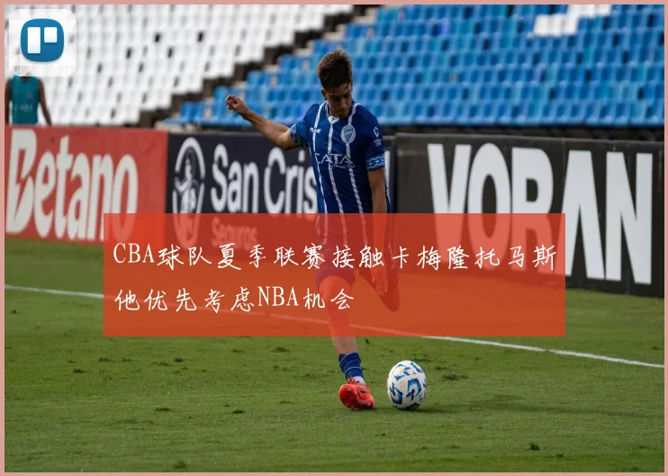 CBA球队夏季联赛接触卡梅隆托马斯他优先考虑NBA机会